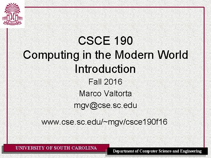 CSCE 190 Computing in the Modern World Introduction Fall 2016 Marco Valtorta mgv@cse. sc.