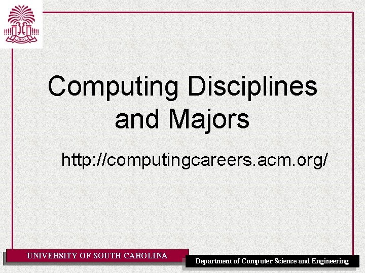 Computing Disciplines and Majors http: //computingcareers. acm. org/ UNIVERSITY OF SOUTH CAROLINA Department of