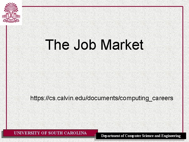 The Job Market https: //cs. calvin. edu/documents/computing_careers UNIVERSITY OF SOUTH CAROLINA Department of Computer