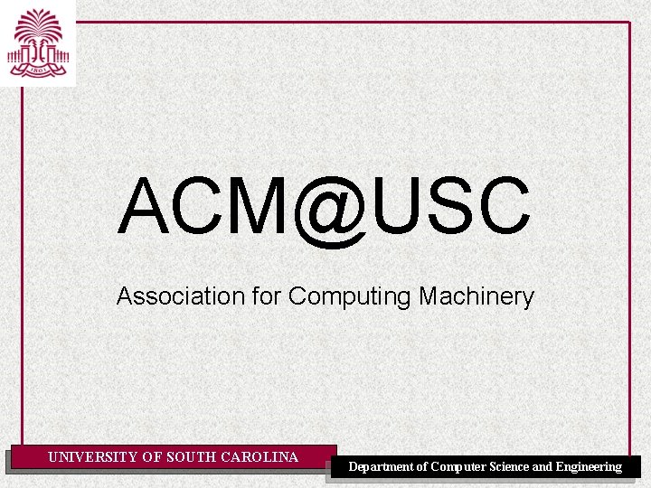 ACM@USC Association for Computing Machinery UNIVERSITY OF SOUTH CAROLINA Department of Computer Science and