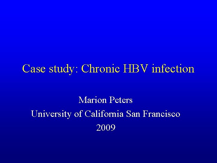 Case study: Chronic HBV infection Marion Peters University of California San Francisco 2009 