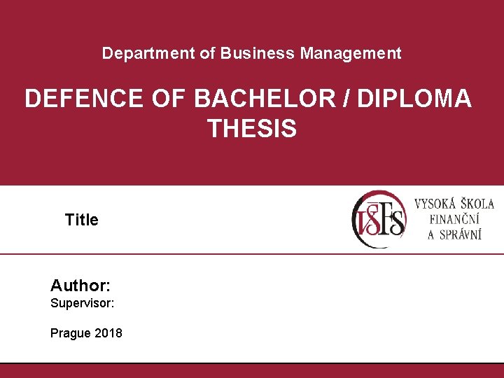 Department of Business Management DEFENCE OF BACHELOR / DIPLOMA THESIS Title Author: Supervisor: Prague