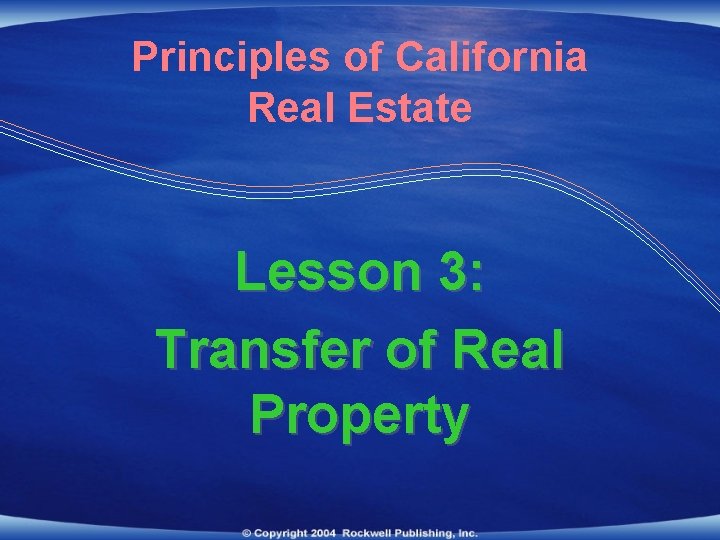 Principles of California Real Estate Lesson 3: Transfer of Real Property 