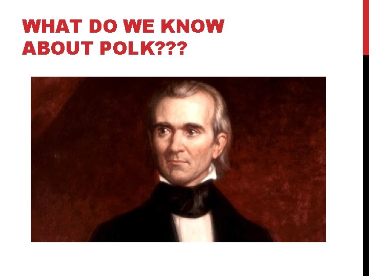 WHAT DO WE KNOW ABOUT POLK? ? ? 