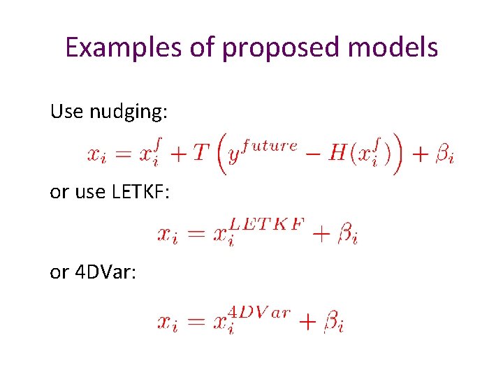 Examples of proposed models Use nudging: or use LETKF: or 4 DVar: 