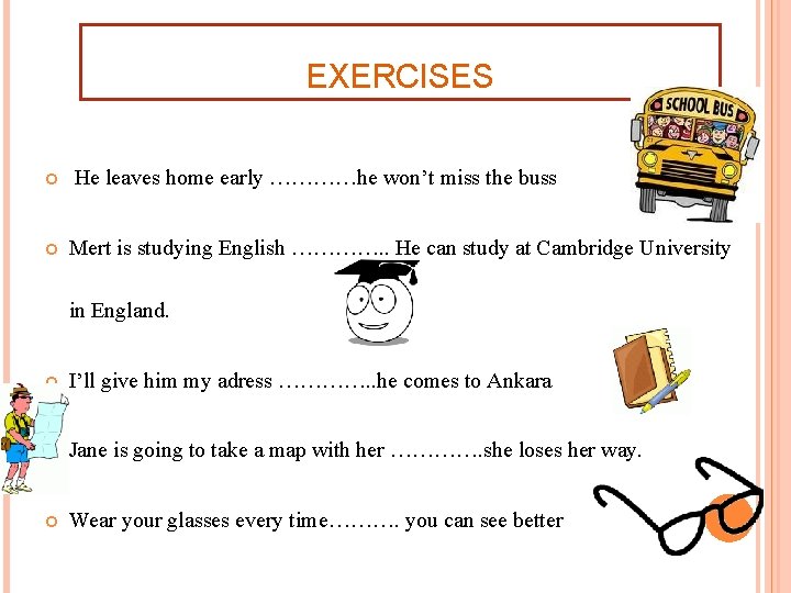 EXERCISES He leaves home early …………he won’t miss the buss Mert is studying English