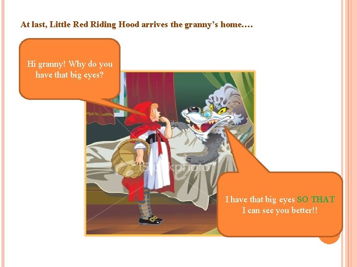At last, Little Red Riding Hood arrives the granny’s home…. Hi granny! Why do