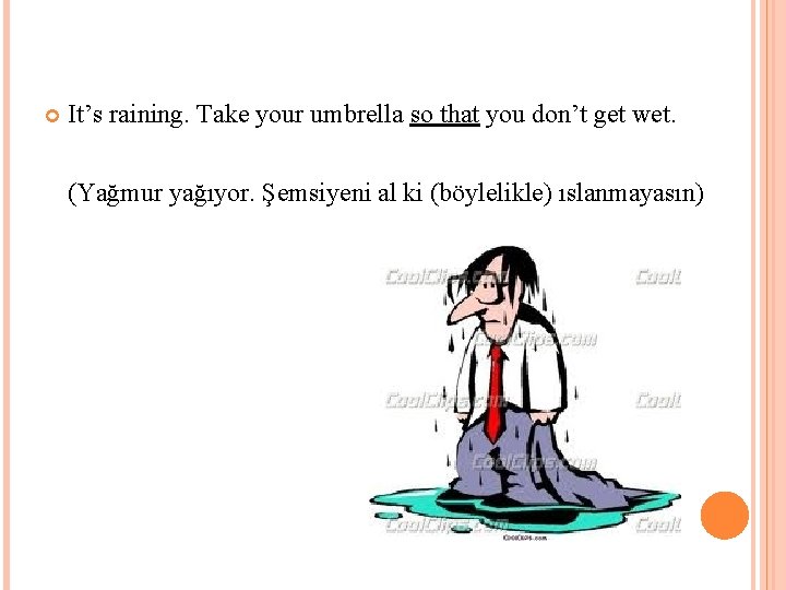  It’s raining. Take your umbrella so that you don’t get wet. (Yağmur yağıyor.