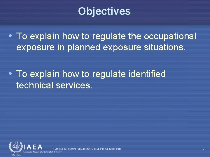 Objectives • To explain how to regulate the occupational exposure in planned exposure situations.