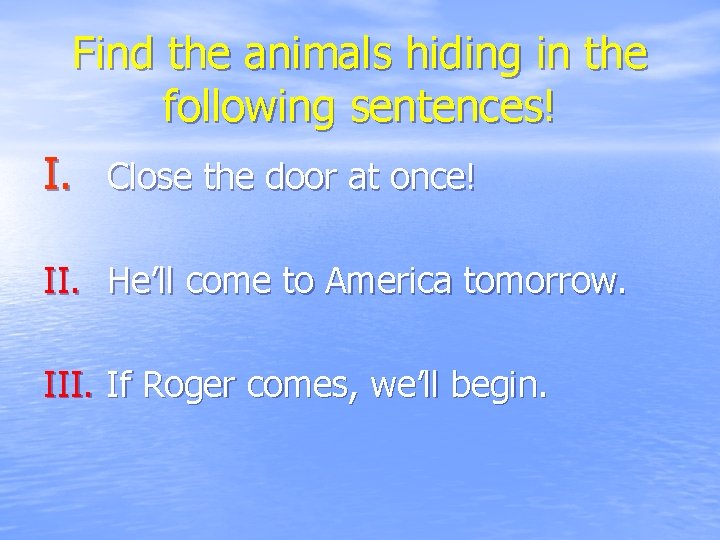 Find the animals hiding in the following sentences! I. Close the door at once!