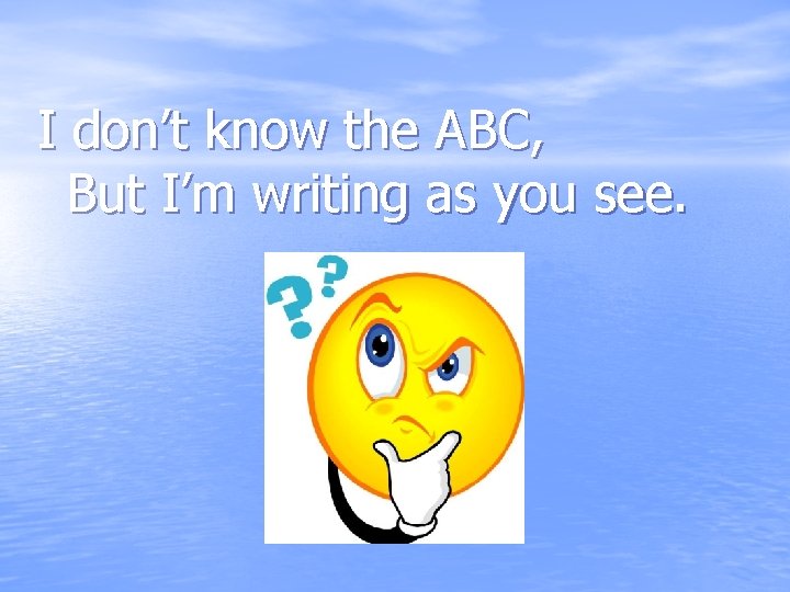 I don’t know the ABC, But I’m writing as you see. 