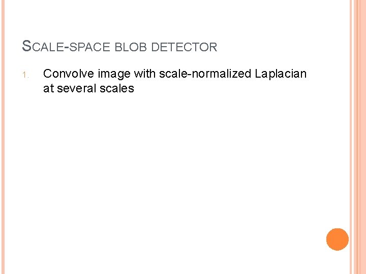 SCALE-SPACE BLOB DETECTOR 1. Convolve image with scale-normalized Laplacian at several scales 