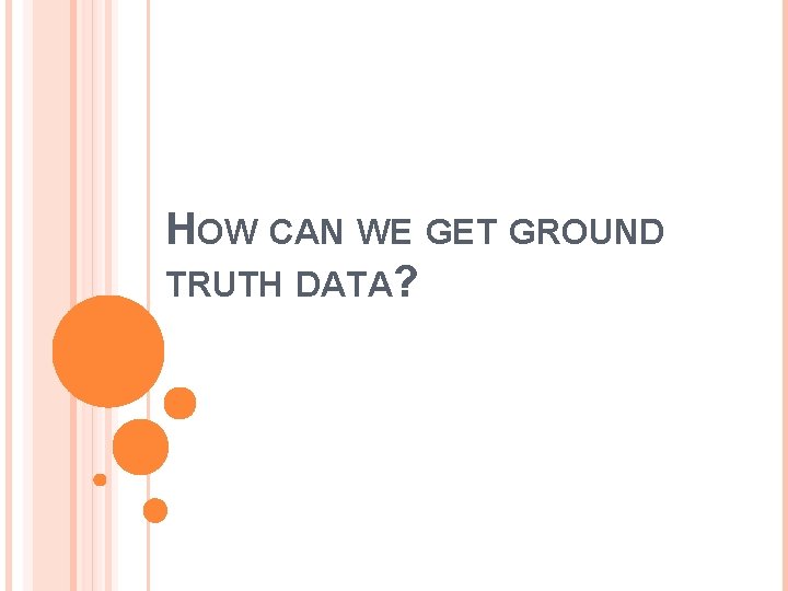 HOW CAN WE GET GROUND TRUTH DATA? 