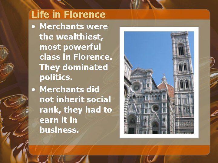 Life in Florence • Merchants were the wealthiest, most powerful class in Florence. They