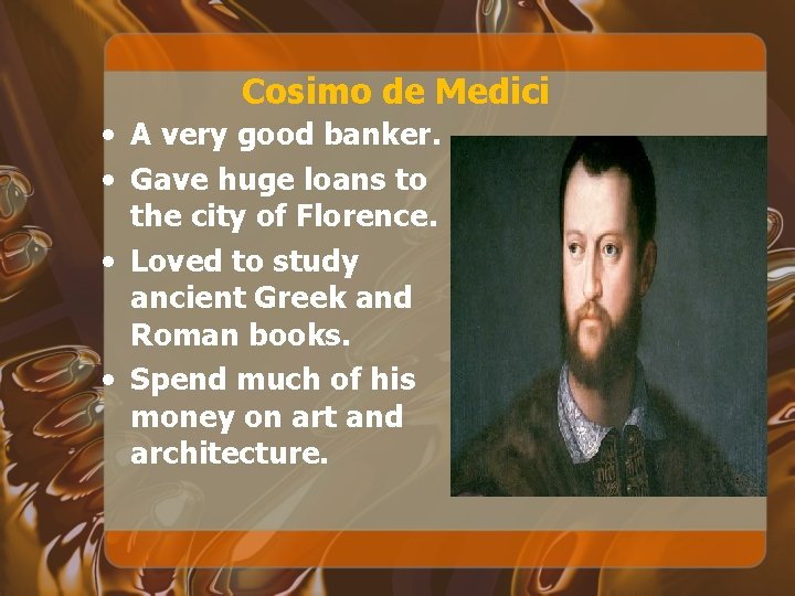 Cosimo de Medici • A very good banker. • Gave huge loans to the