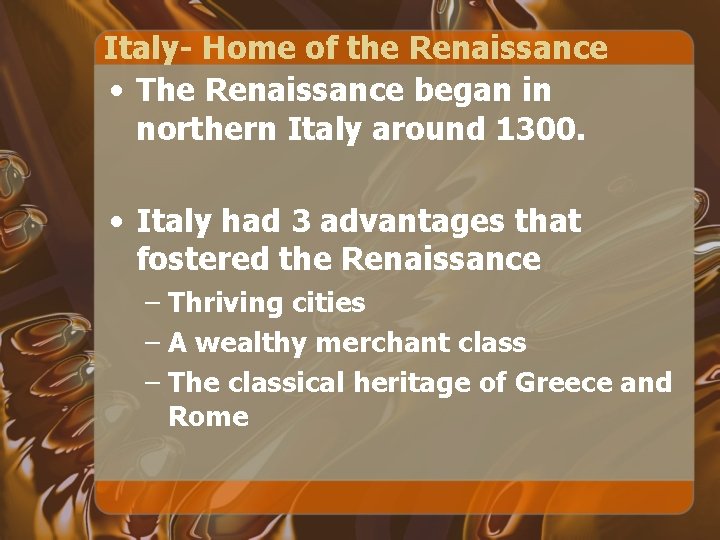 Italy- Home of the Renaissance • The Renaissance began in northern Italy around 1300.