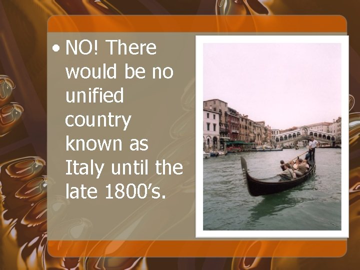  • NO! There would be no unified country known as Italy until the