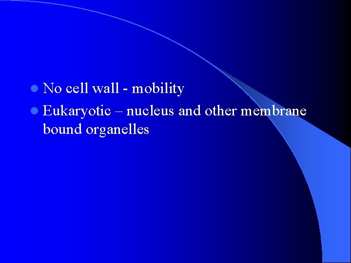 l No cell wall - mobility l Eukaryotic – nucleus and other membrane bound l No cell wall - mobility l Eukaryotic – nucleus and other membrane bound