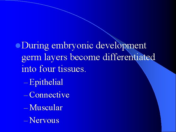 l During embryonic development germ layers become differentiated into four tissues. – Epithelial – l During embryonic development germ layers become differentiated into four tissues. – Epithelial –