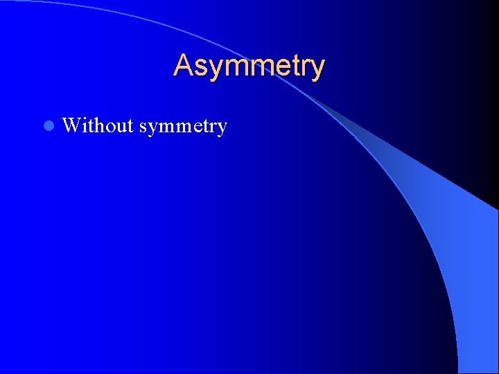 Asymmetry l Without symmetry Asymmetry l Without symmetry