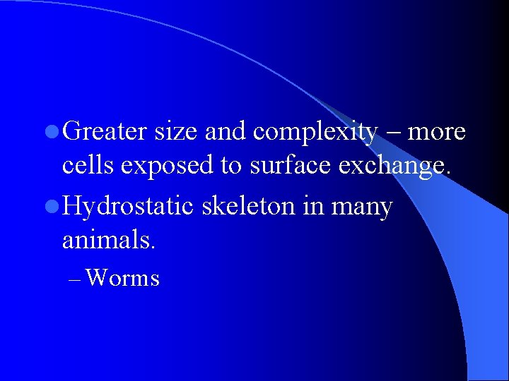 l Greater size and complexity – more cells exposed to surface exchange. l Hydrostatic l Greater size and complexity – more cells exposed to surface exchange. l Hydrostatic