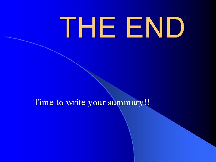 THE END Time to write your summary!! THE END Time to write your summary!!