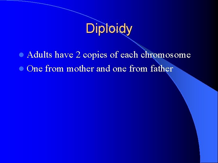 Diploidy l Adults have 2 copies of each chromosome l One from mother and Diploidy l Adults have 2 copies of each chromosome l One from mother and