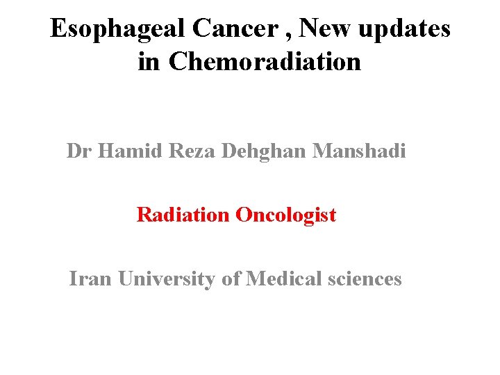 Esophageal Cancer , New updates in Chemoradiation Dr Hamid Reza Dehghan Manshadi Radiation Oncologist