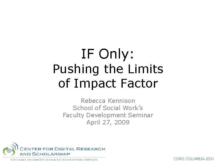 IF Only: Pushing the Limits of Impact Factor Rebecca Kennison School of Social Work’s