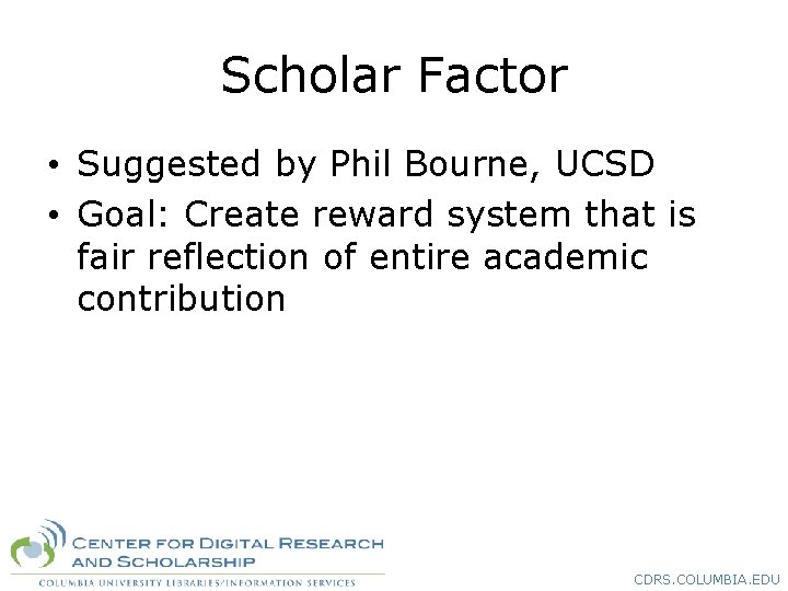 Scholar Factor • Suggested by Phil Bourne, UCSD • Goal: Create reward system that