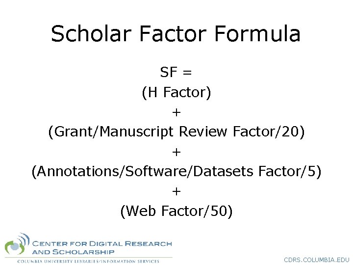 Scholar Factor Formula SF = (H Factor) + (Grant/Manuscript Review Factor/20) + (Annotations/Software/Datasets Factor/5)