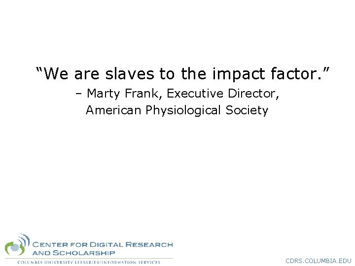 “We are slaves to the impact factor. ” – Marty Frank, Executive Director, American