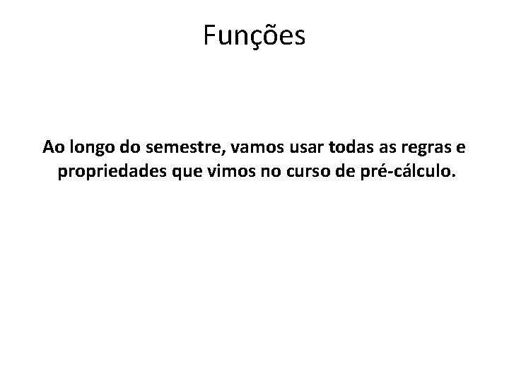 Funções Ao longo do semestre, vamos usar todas as regras e propriedades que vimos