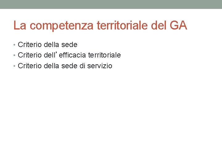 La competenza territoriale del GA • Criterio della sede • Criterio dell’efficacia territoriale •