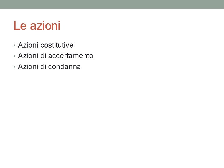 Le azioni • Azioni costitutive • Azioni di accertamento • Azioni di condanna 