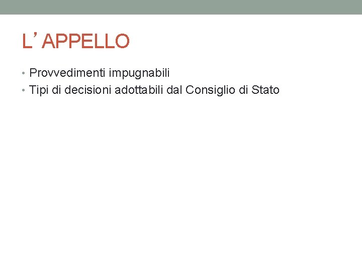 L’APPELLO • Provvedimenti impugnabili • Tipi di decisioni adottabili dal Consiglio di Stato 