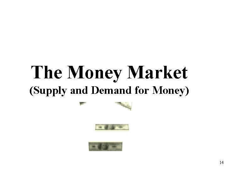 The Money Market (Supply and Demand for Money) 14 