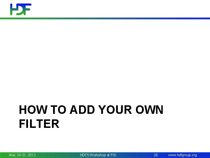 HOW TO ADD YOUR OWN FILTER May 30 -31, 2012 HDF 5 Workshop at
