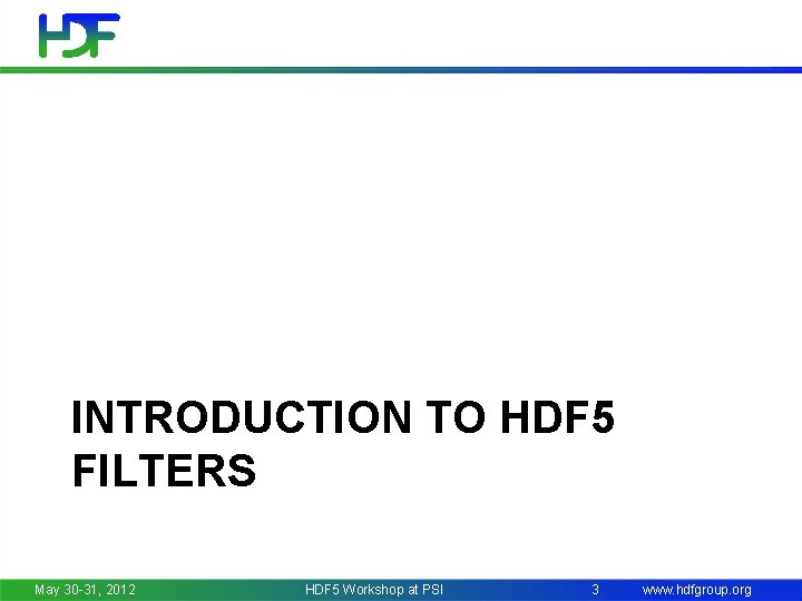 INTRODUCTION TO HDF 5 FILTERS May 30 -31, 2012 HDF 5 Workshop at PSI