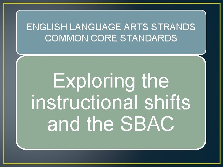 ENGLISH LANGUAGE ARTS STRANDS COMMON CORE STANDARDS Exploring the instructional shifts and the SBAC