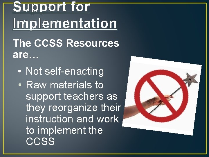 Support for Implementation The CCSS Resources are… • Not self-enacting • Raw materials to
