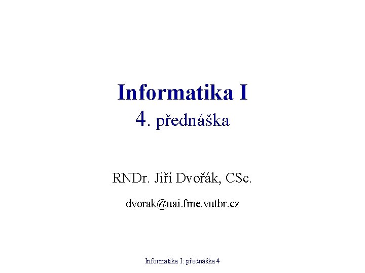 Informatika I 4. přednáška RNDr. Jiří Dvořák, CSc. dvorak@uai. fme. vutbr. cz Informatika I: