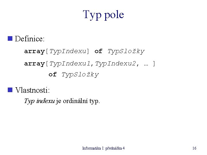 Typ pole n Definice: array[Typ. Indexu] of Typ. Složky array[Typ. Indexu 1, Typ. Indexu