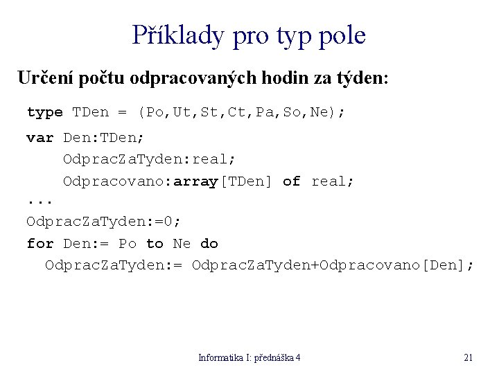 Příklady pro typ pole Určení počtu odpracovaných hodin za týden: type TDen = (Po,