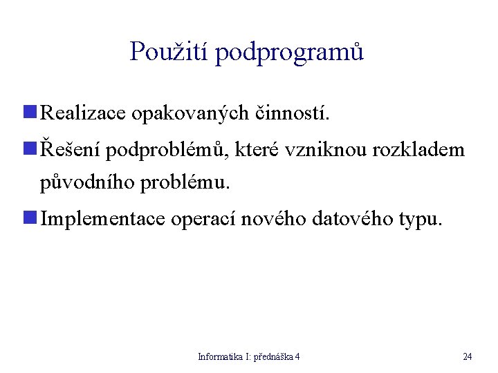 Použití podprogramů n Realizace opakovaných činností. n Řešení podproblémů, které vzniknou rozkladem původního problému.