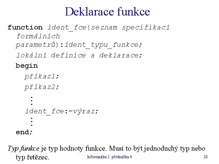 Deklarace funkce function ident_fce(seznam specifikací formálních parametrů): ident_typu_funkce; lokální definice a deklarace; begin příkaz