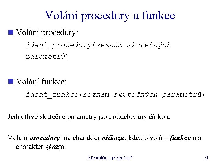 Volání procedury a funkce n Volání procedury: ident_procedury(seznam skutečných parametrů) n Volání funkce: ident_funkce(seznam