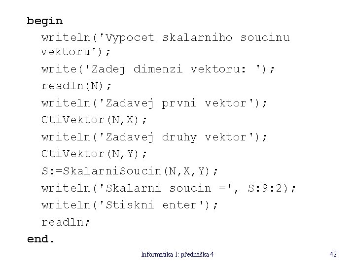 begin writeln('Vypocet skalarniho soucinu vektoru'); write('Zadej dimenzi vektoru: '); readln(N); writeln('Zadavej prvni vektor'); Cti.