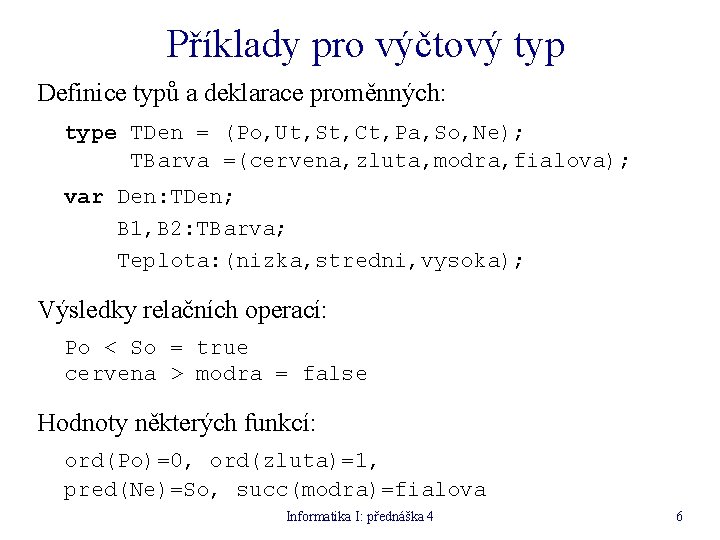 Příklady pro výčtový typ Definice typů a deklarace proměnných: type TDen = (Po, Ut,