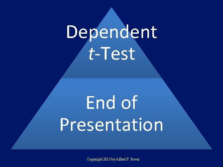 Dependent t-Test End of Presentation Copyright 2013 by Alfred P. Rovai 